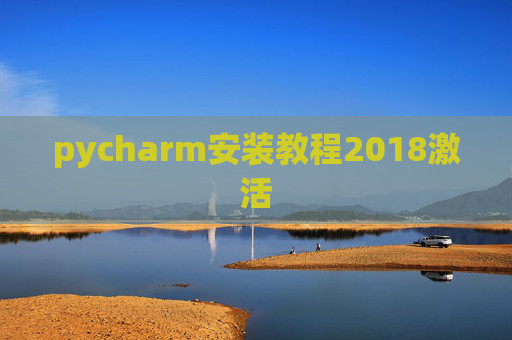 pycharm安装教程2018激活 pycharm安装教程2018激活